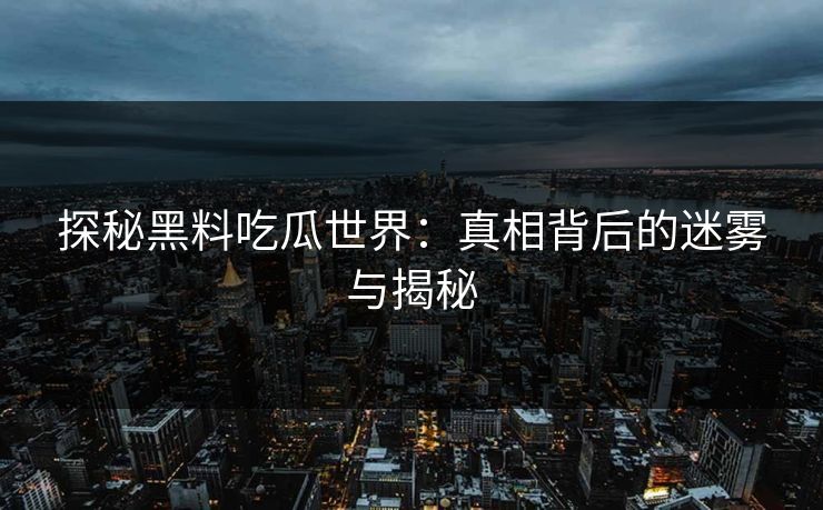 探秘黑料吃瓜世界：真相背后的迷雾与揭秘