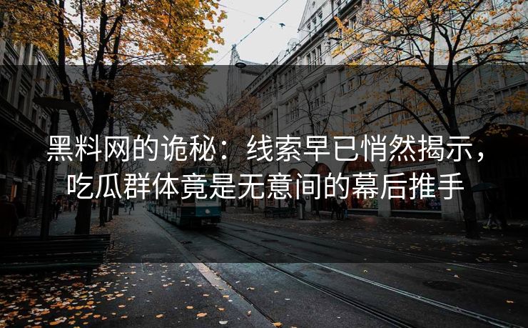 黑料网的诡秘：线索早已悄然揭示，吃瓜群体竟是无意间的幕后推手