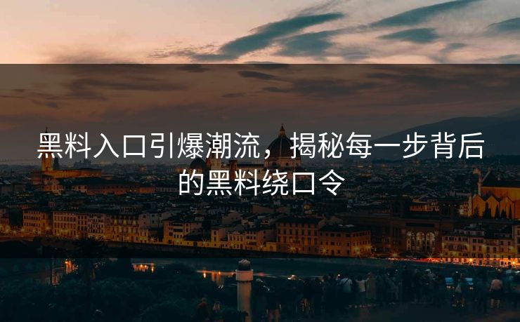 黑料入口引爆潮流，揭秘每一步背后的黑料绕口令