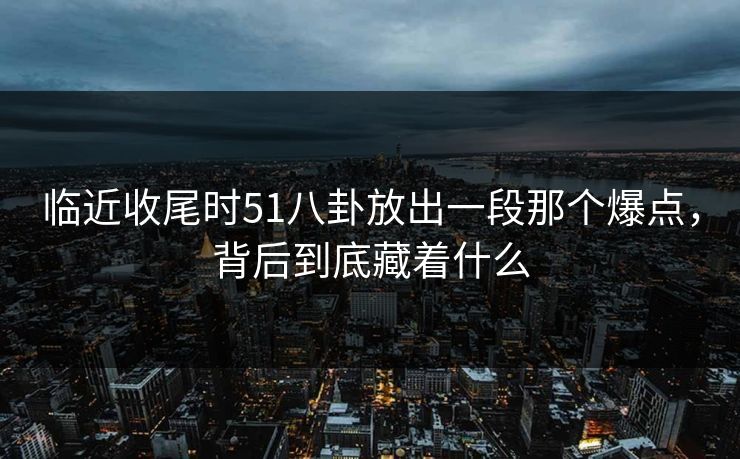 临近收尾时51八卦放出一段那个爆点，背后到底藏着什么