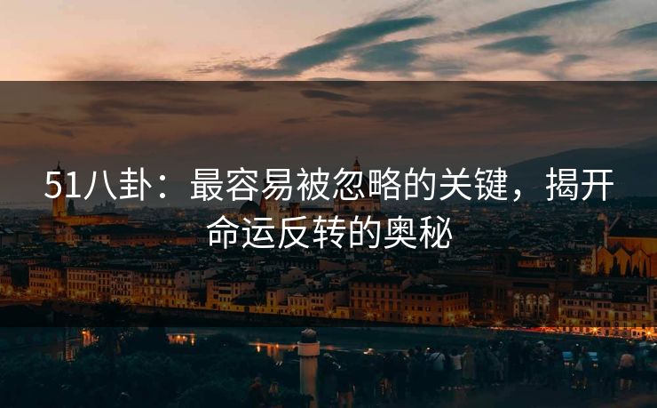 51八卦：最容易被忽略的关键，揭开命运反转的奥秘