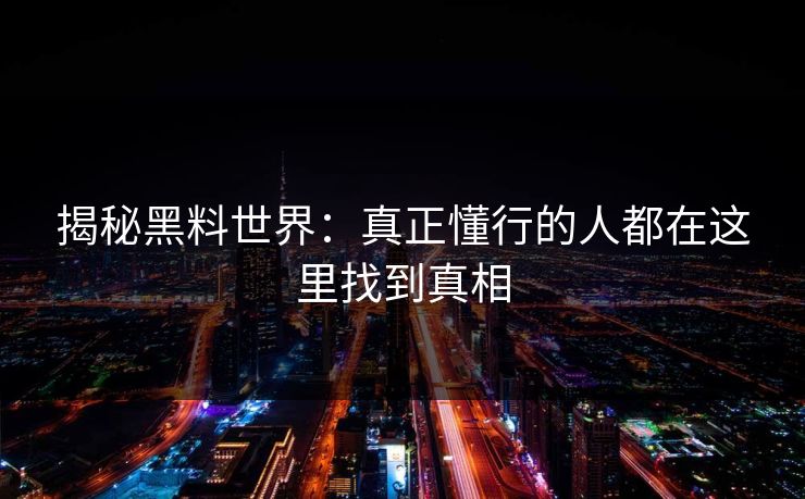 揭秘黑料世界：真正懂行的人都在这里找到真相
