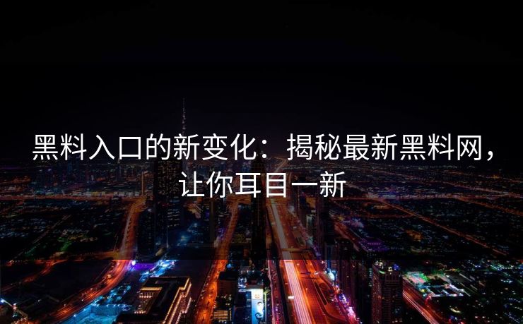 黑料入口的新变化：揭秘最新黑料网，让你耳目一新