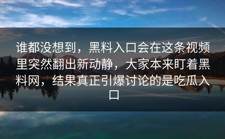 谁都没想到，黑料入口会在这条视频里突然翻出新动静，大家本来盯着黑料网，结果真正引爆讨论的是吃瓜入口