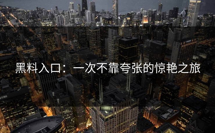 黑料入口：一次不靠夸张的惊艳之旅