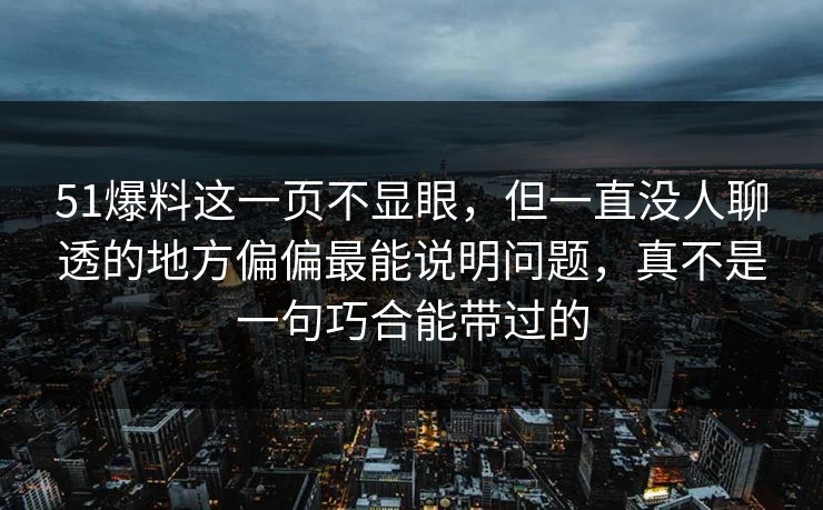 51爆料这一页不显眼，但一直没人聊透的地方偏偏最能说明问题，真不是一句巧合能带过的