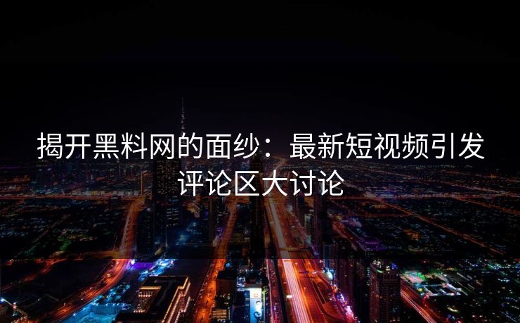 揭开黑料网的面纱:最新短视频引发评论区大讨论 揭开黑料网的面纱:最新短视频引发评论区大讨论