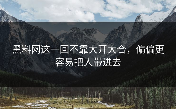 黑料网这一回不靠大开大合,偏偏更容易把人带进去 黑料网这一回不靠大开大合,偏偏更容易把人带进去